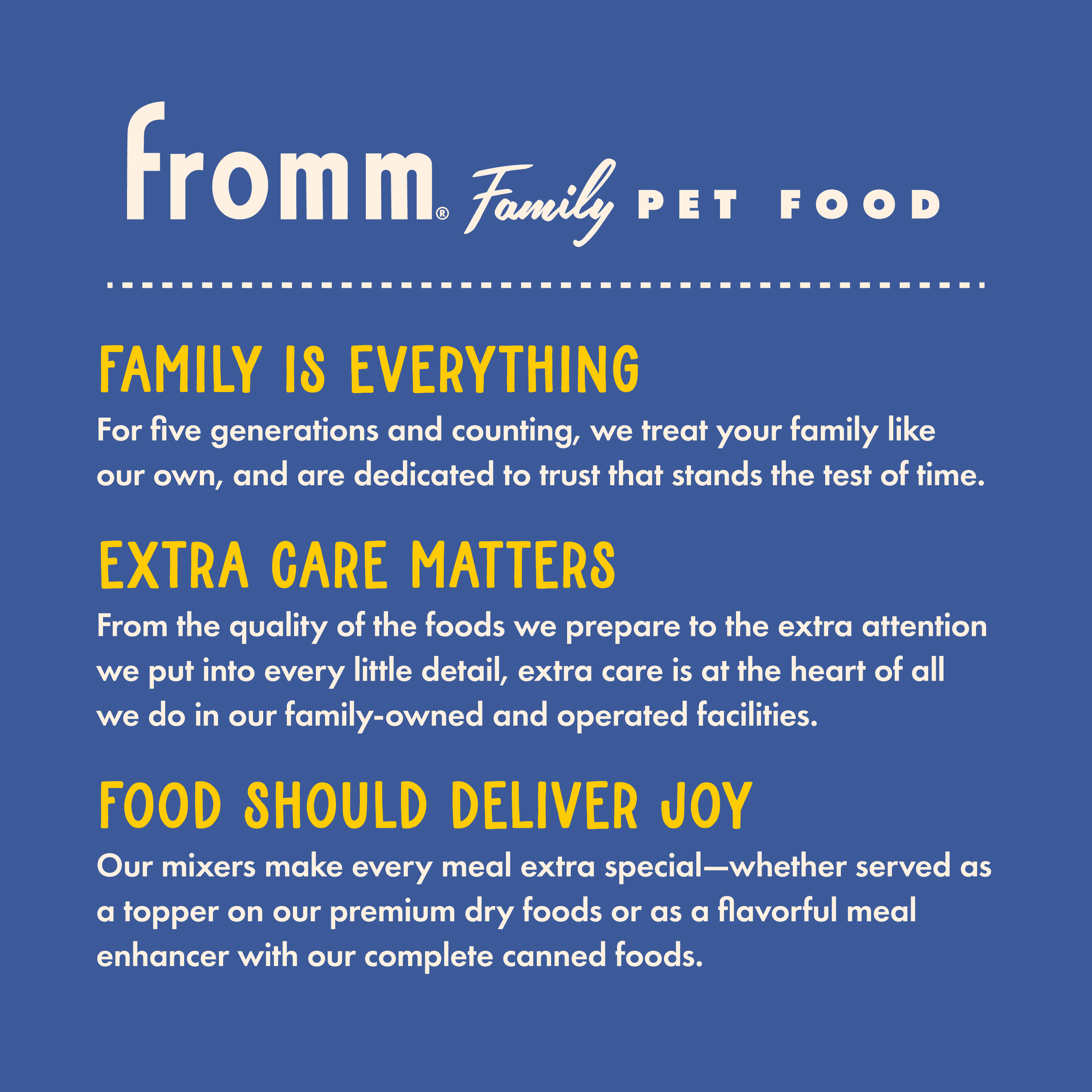Fromm Family Pet Food. Family is everything. Extra care matters. Food should deliver joy.