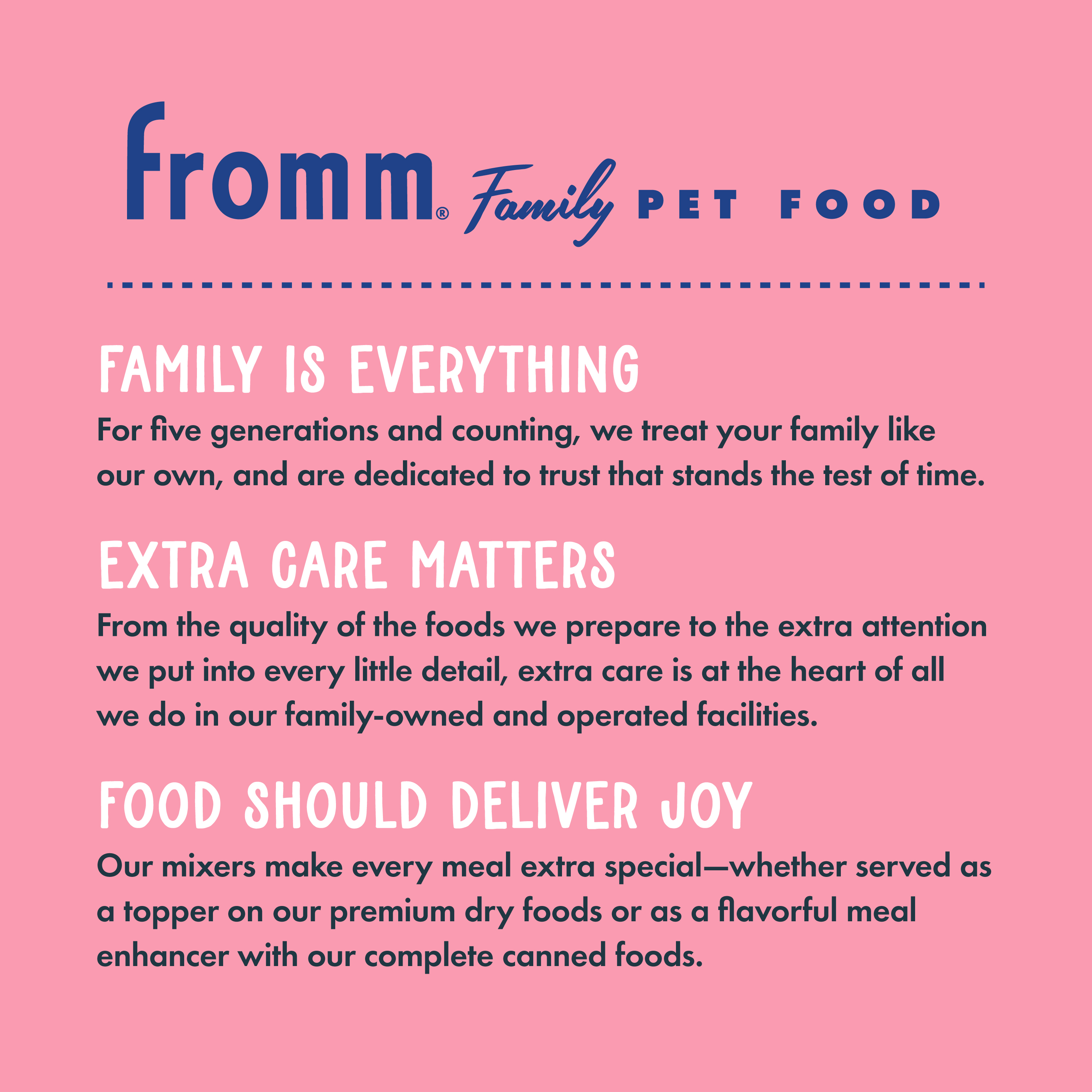 Fromm Family Pet Food. Family is everything. Extra care matters. Food should deliver joy.