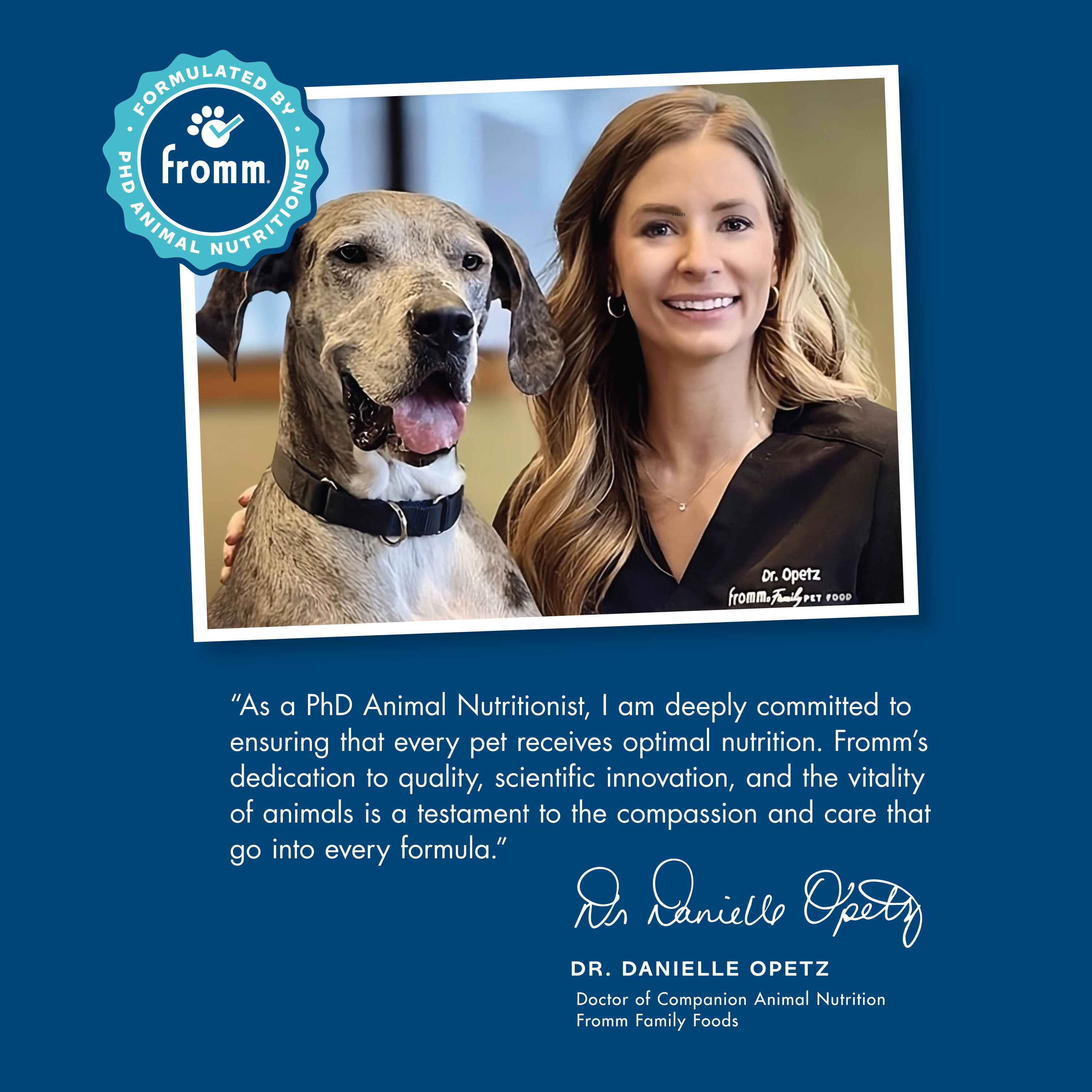 A photo of a smiling woman and a gray Great Dane. As a PhD animal nutritionist, I am deeply committed to ensuring that every pet received optimal nutrition. Dr. Danielle Opetz. Doctor of Companion Animal Nutrition, Fromm Family Foods.